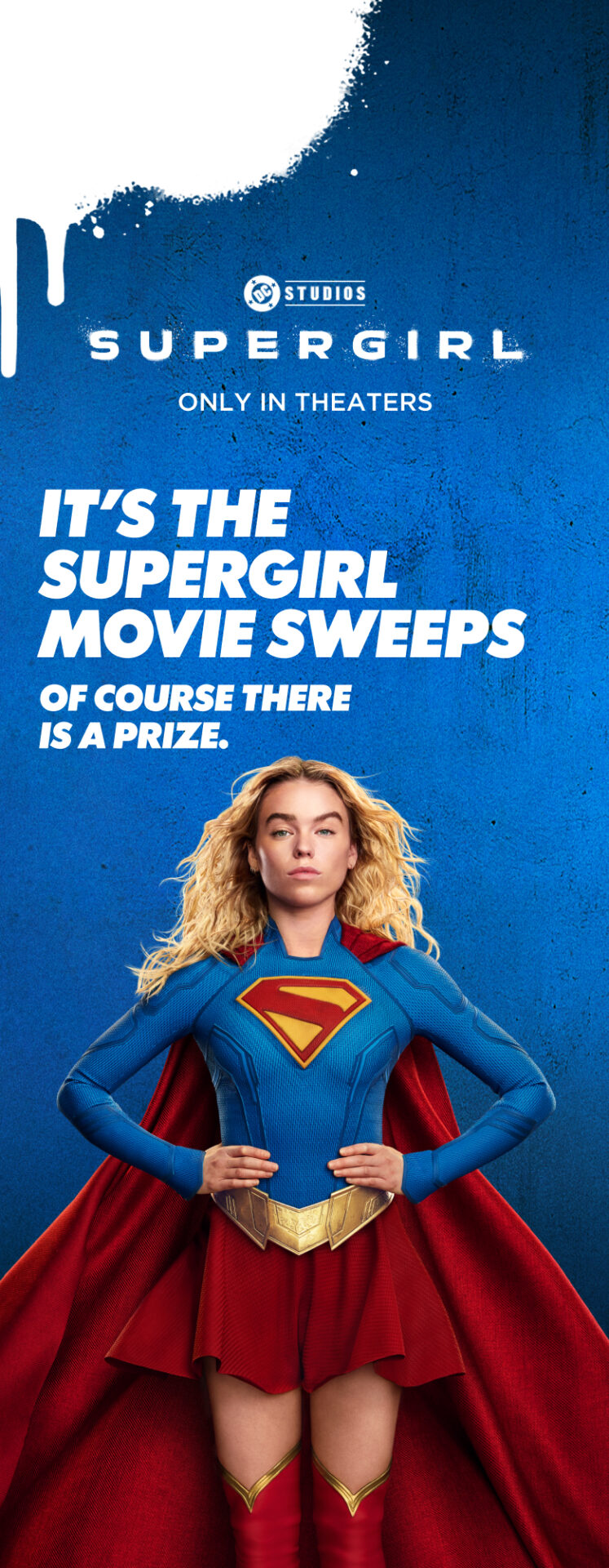 Supergirl, only in theaters. It’s the Supergirl Movie Sweeps. Of course there is a prize.